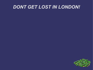 DONT GET LOST IN LONDON! 
 