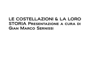 LE COSTELLAZIONI & LA LORO
STORIA Presentazione a cura di
Gian Marco Sernissi
 