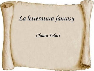La letteratura fantasyLa letteratura fantasy
Chiara SolariChiara Solari
 