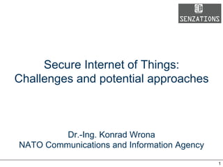 Secure Internet of Things:
Challenges and potential approaches
Dr.-Ing. Konrad Wrona
NATO Communications and Information Agency
1
 
