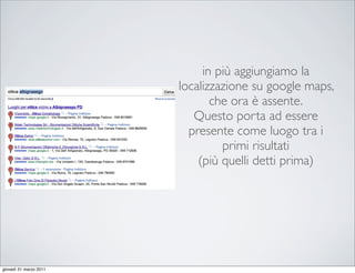 in più aggiungiamo la
                        localizzazione su google maps,
                               che ora è assente.
                           Questo porta ad essere
                          presente come luogo tra i
                                 primi risultati
                            (più quelli detti prima)




giovedì 31 marzo 2011
 