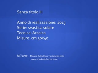 Senza titolo III
Anno di realizzazione: 2013
Serie: svastica solare
Tecnica: Arcaica
Misure: cm 30x40

M♀arte

Marzia Della Rosa♀artstudio elite
www.martedellarosa.com

 