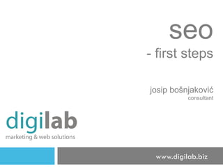 seo - first steps j osip  b ošnjaković consultant www.digilab.biz 