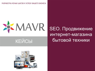 SEO. Продвижение
интернет-магазина
бытовой техникиКЕЙСЫ
 