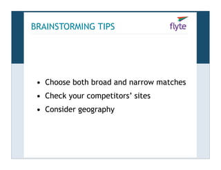 BRAINSTORMING TIPS




 • Choose both broad and narrow matches
 • Check your competitors’ sites
 • Consider geography
 