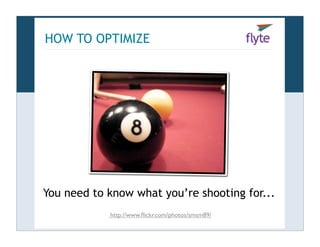 HOW TO OPTIMIZE




You need to know what you’re shooting for...
            http://www.ﬂickr.com/photos/smsm89/
 