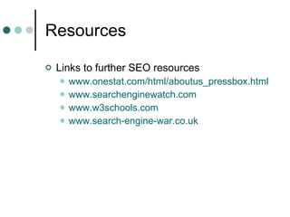 Resources Links to further SEO resources www.onestat.com/html/aboutus_pressbox.html www. searchenginewatch.com   www.w3schools.com www.search-engine-war.co.uk 