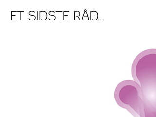 ET SIDSTE RÅD...
 