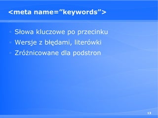 <meta name=”keywords”>

□
    Słowa kluczowe po przecinku
□
    Wersje z błędami, literówki
□
    Zróżnicowane dla podstron




                                  13
 