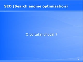 SEO (Search engine optimization)




          O co tutaj chodzi ?




                                   2
 