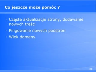 Co jeszcze może pomóc ?

□
    Częste aktualizacje strony, dodawanie
    nowych treści
□
    Pingowanie nowych podstron
□
    Wiek domeny




                                            23
 