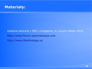 Materiały:




□
    Godzina dziennie z SEO J.Grappone, G. Couzin Helion 2010
□
    http://www.forum.optymalizacja.com
□
    http://www.ittechnology.us




                                                               28
 