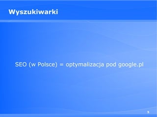 Wyszukiwarki




 SEO (w Polsce) = optymalizacja pod google.pl




                                                5
 