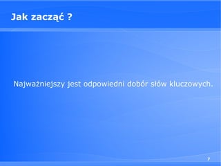 Jak zacząć ?




Najważniejszy jest odpowiedni dobór słów kluczowych.




                                                  7
 