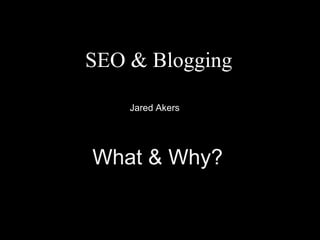 SEO & Blogging Jared Akers What & Why? 