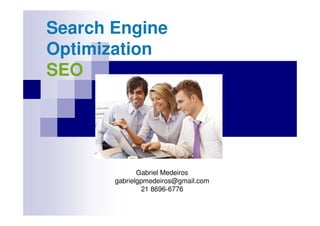 Search Engine
Optimization
SEO




              Gabriel Medeiros
       gabrielgpmedeiros@gmail.com
               21 8696-6776
 