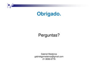 Obrigado.



   Perguntas?



       Gabriel Medeiros
gabrielgpmedeiros@gmail.com
        21 8696-6776
 