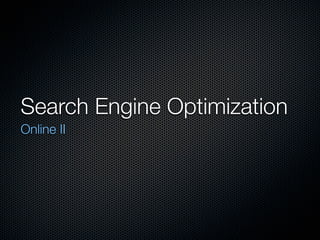 Search Engine Optimization
Online II
 