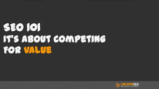 SEO 101
It’s About Competing
For Value
 