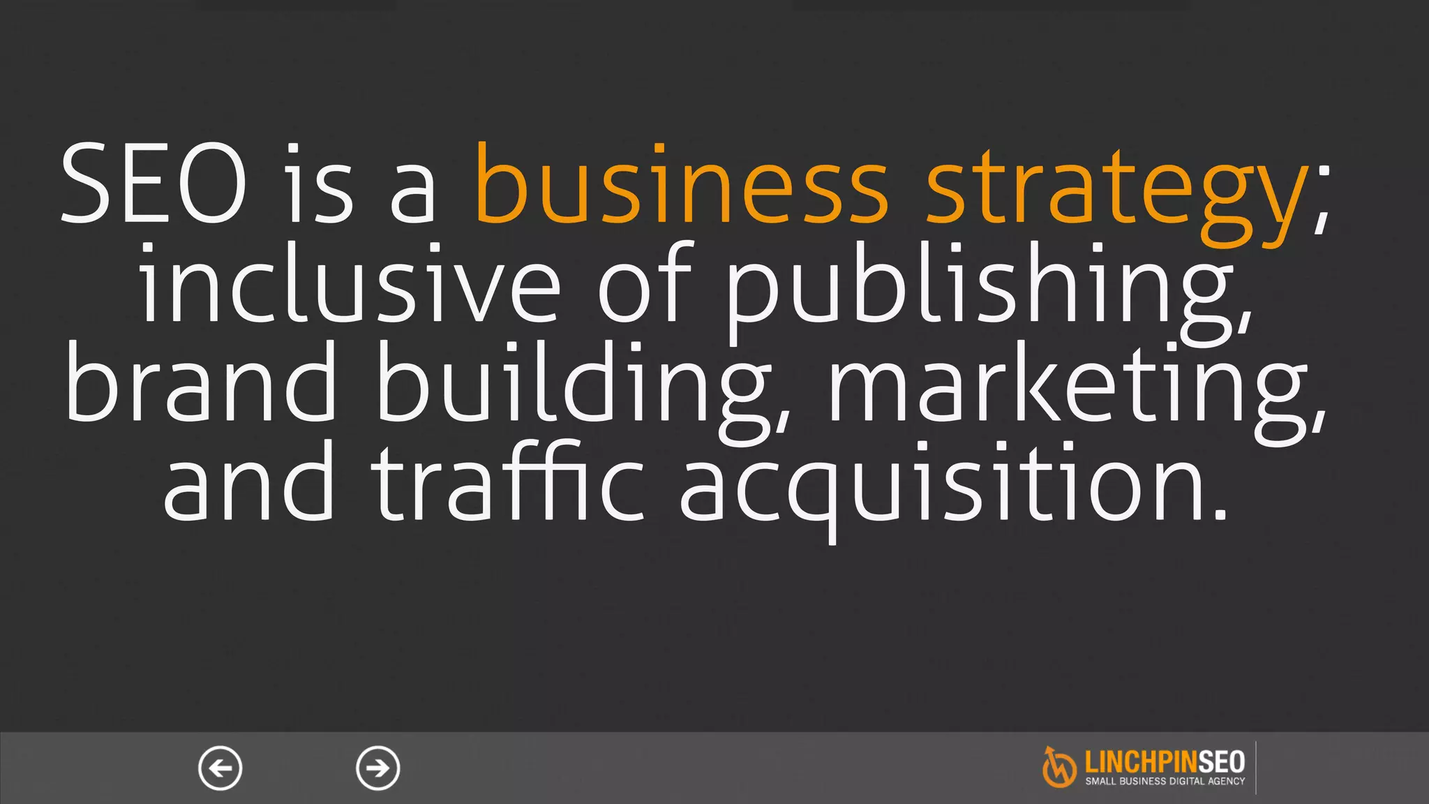 SEO is a business strategy;
 inclusive of publishing,
brand building, marketing,
  and traﬃc acquisition.
 