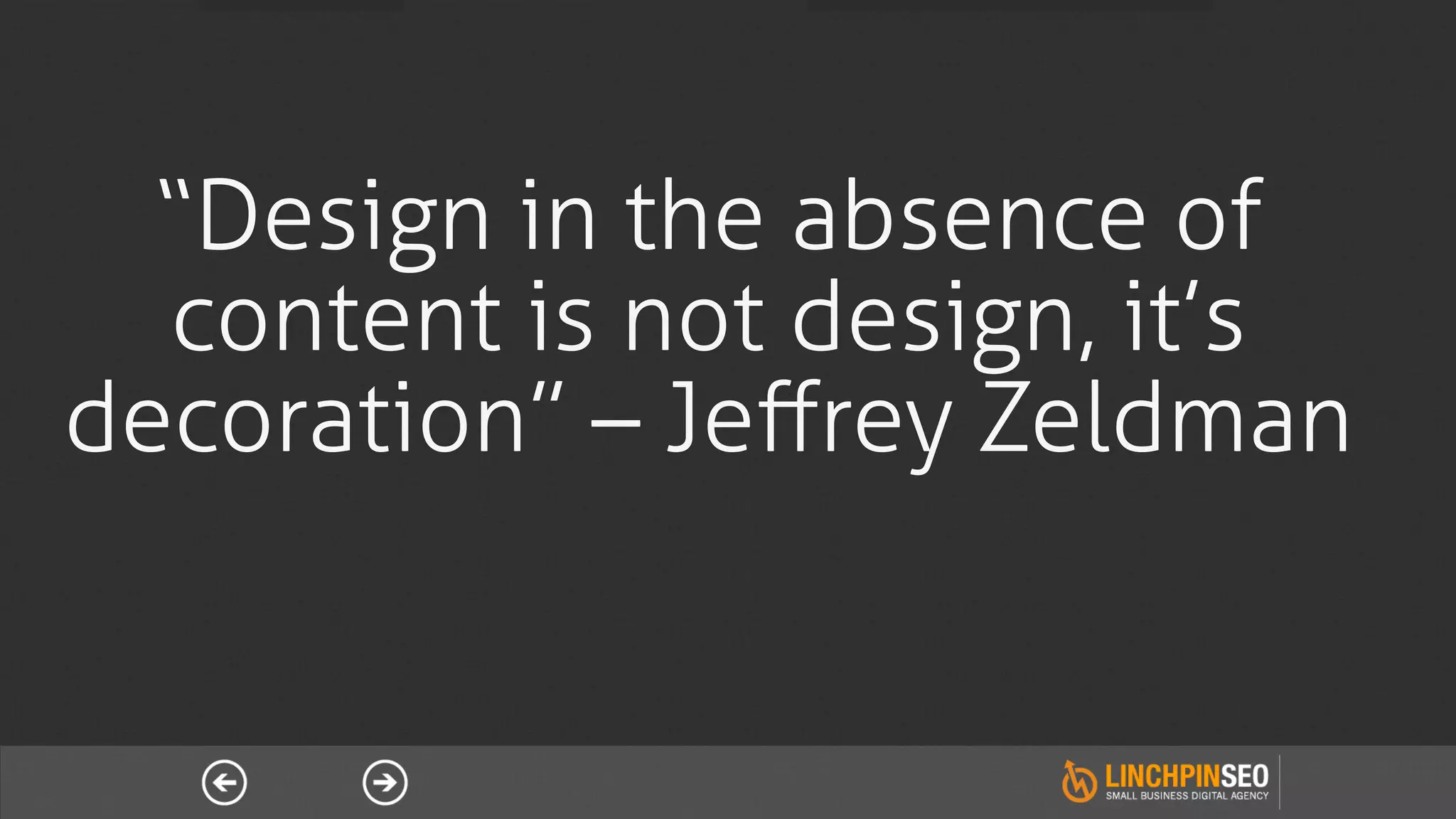 “Design in the absence of
  content is not design, it’s
decoration” – Jeﬀrey Zeldman
 