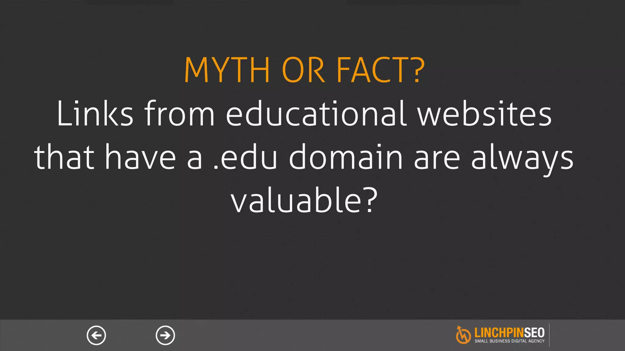 MYTH OR FACT?
  Links from educational websites
that have a .edu domain are always
              valuable?
 