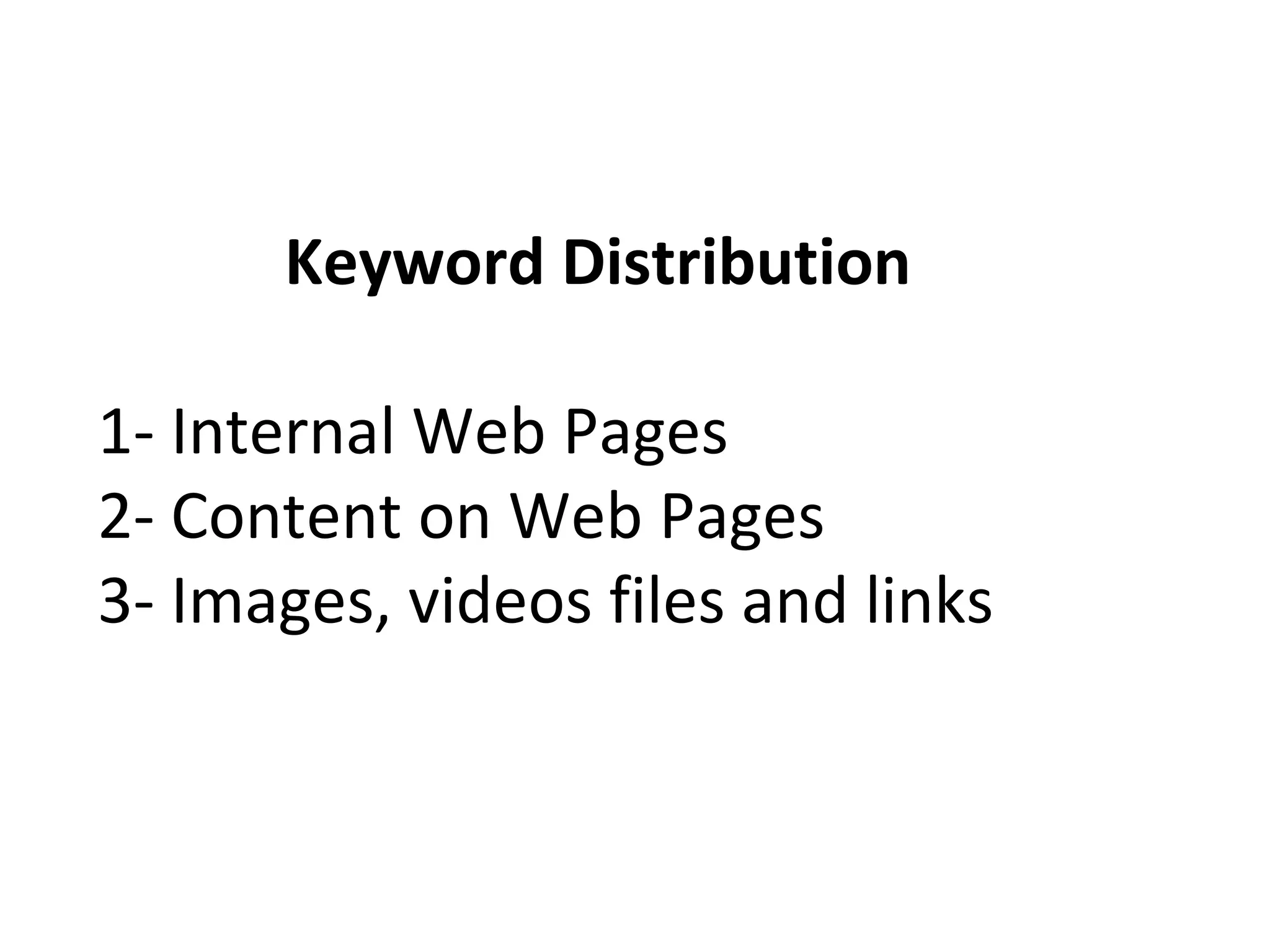 Keyword Distribution
1- Internal Web Pages
2- Content on Web Pages
3- Images, videos files and links
 