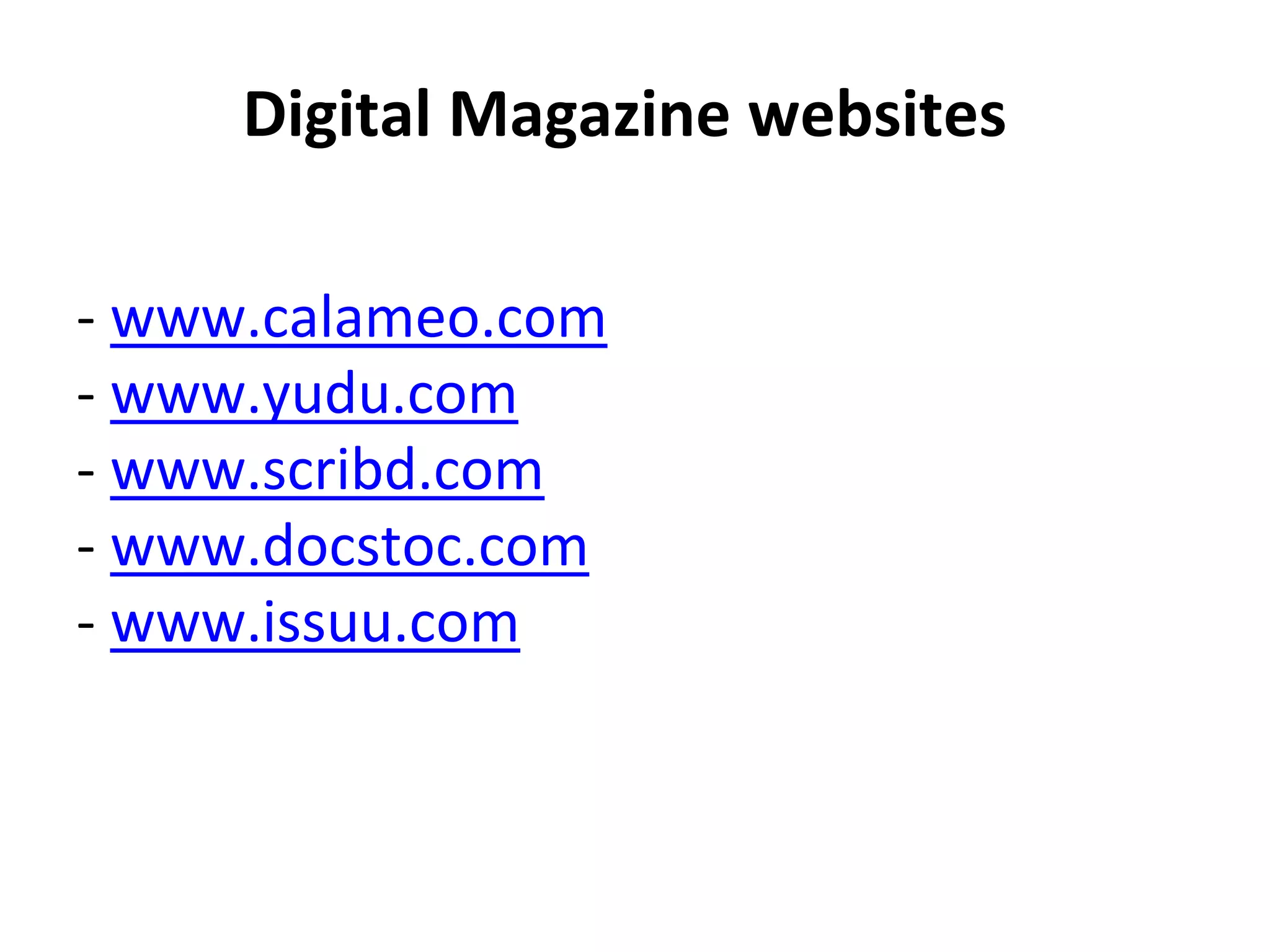 Digital Magazine websites
- www.calameo.com
- www.yudu.com
- www.scribd.com
- www.docstoc.com
- www.issuu.com
 