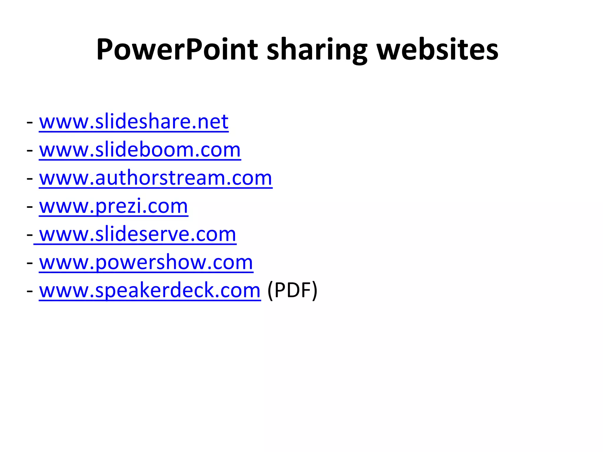 PowerPoint sharing websites
- www.slideshare.net
- www.slideboom.com
- www.authorstream.com
- www.prezi.com
- www.slideserve.com
- www.powershow.com
- www.speakerdeck.com (PDF)
 