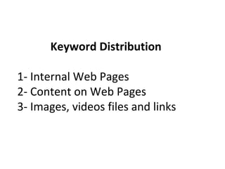 Keyword Distribution
1- Internal Web Pages
2- Content on Web Pages
3- Images, videos files and links
 