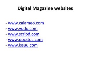 Digital Magazine websites
- www.calameo.com
- www.yudu.com
- www.scribd.com
- www.docstoc.com
- www.issuu.com
 