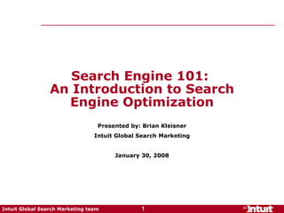 Search Engine 101:  An Introduction to Search Engine Optimization Presented by: Brian Kleisner Intuit Global Search Marketing January 30, 2008 