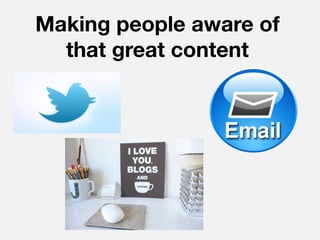 Making people aware of
  that great content
 