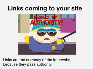 Links coming to your site




Links are the currency of the Interwebs,
because they pass authority.
 