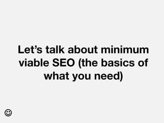 Let’s talk about minimum
    viable SEO (the basics of
         what you need)



 