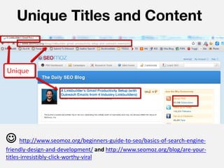 Unique Titles and Content




 http://www.seomoz.org/beginners-guide-to-seo/basics-of-search-engine-
friendly-design-and-development/ and http://www.seomoz.org/blog/are-your-
titles-irresistibly-click-worthy-viral
 