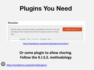 Plugins You Need




                  http://wordpress.org/extend/plugins/sharebar/



               Or some plugin to allow sharing.
               Follow the K.I.S.S. methodology
 http://wordpress.org/extend/plugins/
 