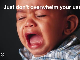 Just don’t overwhelm your use





 