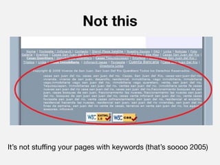 Not this




It’s not stuffing your pages with keywords (that’s soooo 2005)
 