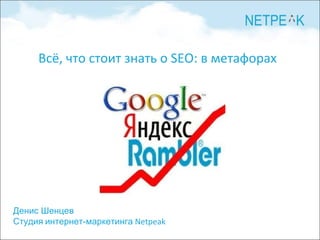 Денис Шенцев Студия   интернет-маркетинга  Netpeak Всё, что стоит знать о  SEO : в метафорах 