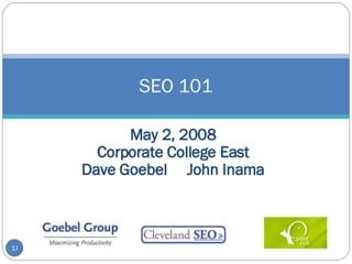 May 2, 2008 Corporate College East Dave Goebel  John Inama SEO 101 J 