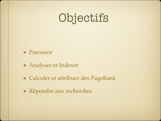 Objectifs

Parcourir

Analyser et Indexer

Calculer et attribuer des PageRank

Répondre aux recherches
 