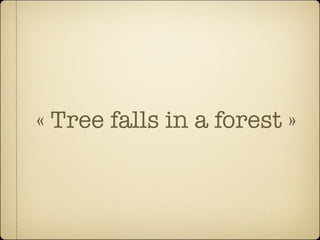 « Tree falls in a forest »
 