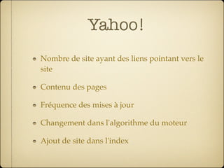Yahoo!
Nombre de site ayant des liens pointant vers le
site

Contenu des pages

Fréquence des mises à jour

Changement dans l'algorithme du moteur

Ajout de site dans l'index
 