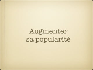 Augmenter
sa popularité
 