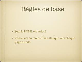 Règles de base


Seul le HTML est indexé

Conserver au moins 1 lien statique vers chaque
page du site
 