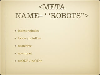 <META
NAME= ‘ ‘ROBOTS’’>
index/noindex

follow/nofollow

noarchive

nosnippet

noODP / noYDir
 
