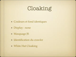 Cloaking

Couleurs et fond identiques

Display : none

Masquage JS

Identiﬁcation du crawler

White Hat Cloaking
 