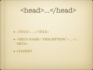 <head>...</head>

<TITLE> ... </TITLE>

<META NAME=’‘DESCRIPTION’’> ... </
META>

CHARSET
 