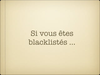 Si vous êtes
blacklistés ...
 